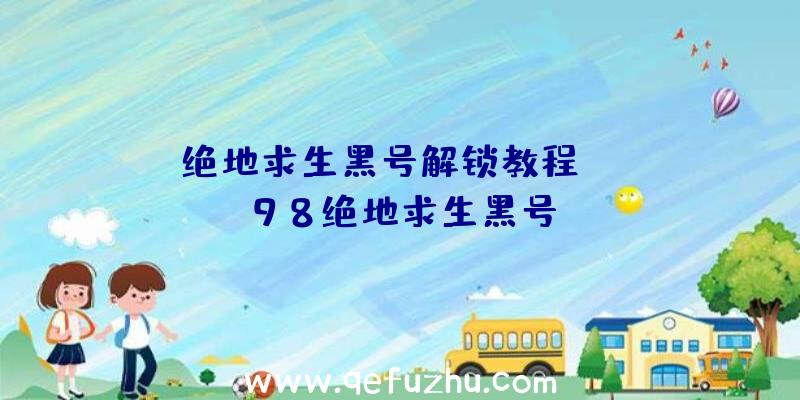 「绝地求生黑号解锁教程」|uu98绝地求生黑号